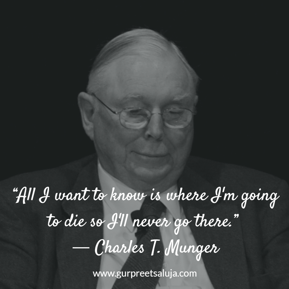 “All I want to know is where I'm going to die so I'll never go there.”  ― Charles T. Munger
