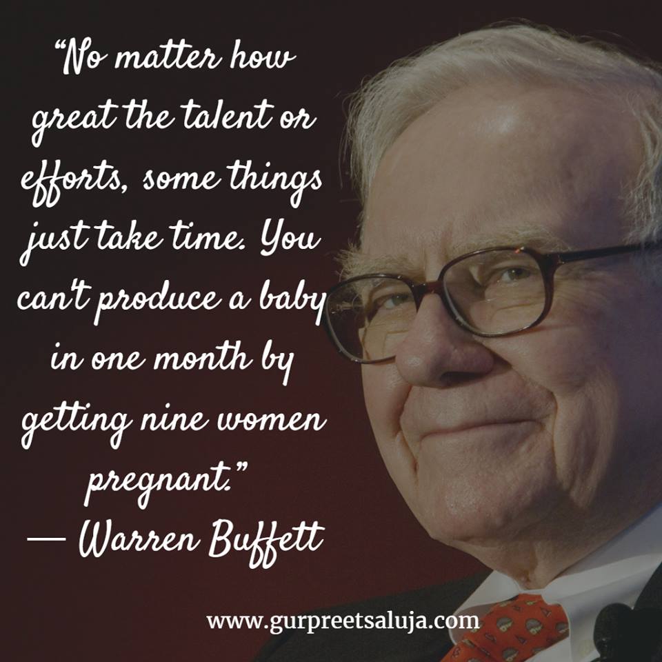 “No matter how great the talent or efforts, some things just take time. You can't produce a baby in one month by getting nine women pregnant.”